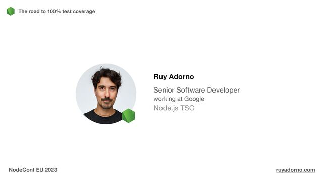 The road to 100% test coverage
Ruy Adorno
Senior Software Developer

working at Google

Node.js TSC

NodeConf EU 2023 ruyadorno.com
