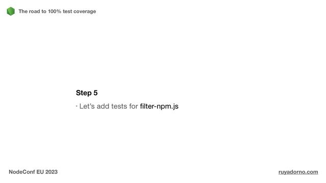 Step 5
Let’s add tests for filter-npm.js
The road to 100% test coverage
NodeConf EU 2023 ruyadorno.com
