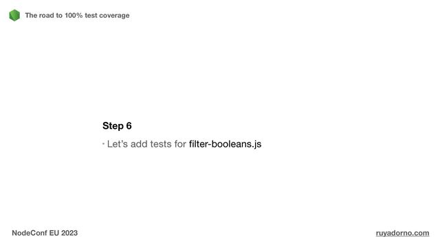 Step 6
Let’s add tests for filter-booleans.js
The road to 100% test coverage
NodeConf EU 2023 ruyadorno.com
