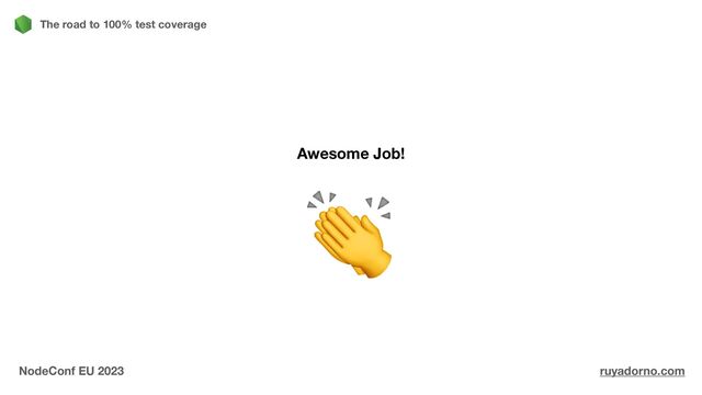 Awesome Job!
The road to 100% test coverage
NodeConf EU 2023 ruyadorno.com
👏
