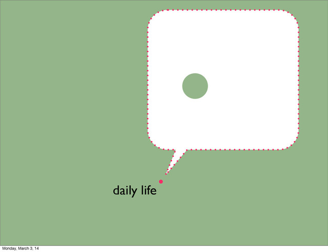 .
daily life
Monday, March 3, 14
