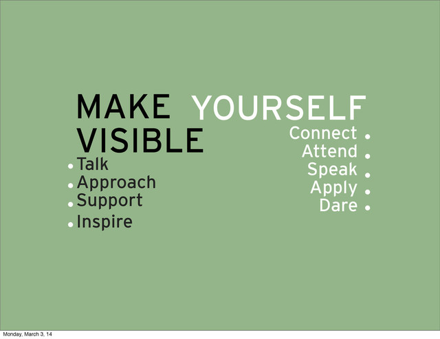 MAKE
VISIBLE
YOURSELF
Connect
Attend
Speak
Apply
Dare
Talk
Approach
Support
Inspire
.
.
.
.
.
.
.
.
.
Monday, March 3, 14
