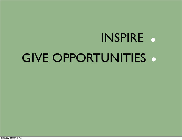 INSPIRE
GIVE OPPORTUNITIES
.
.
Monday, March 3, 14
