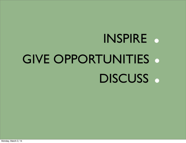 DISCUSS
INSPIRE
GIVE OPPORTUNITIES
.
.
.
Monday, March 3, 14
