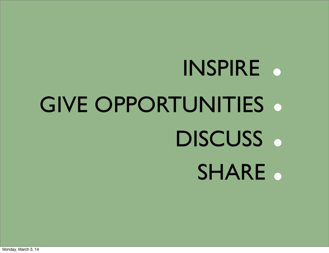 DISCUSS
INSPIRE
SHARE
GIVE OPPORTUNITIES
.
.
.
.
Monday, March 3, 14
