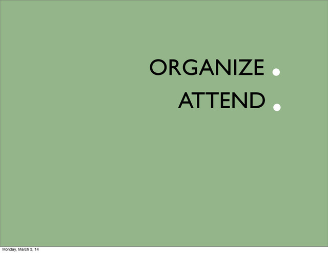 ORGANIZE
ATTEND
.
.
Monday, March 3, 14
