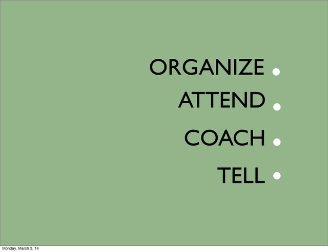 COACH
ORGANIZE
TELL
ATTEND
.
.
.
.
Monday, March 3, 14
