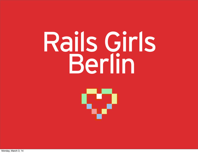 Berlin
Rails Girls
Monday, March 3, 14
