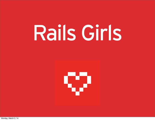 Rails Girls
Monday, March 3, 14
