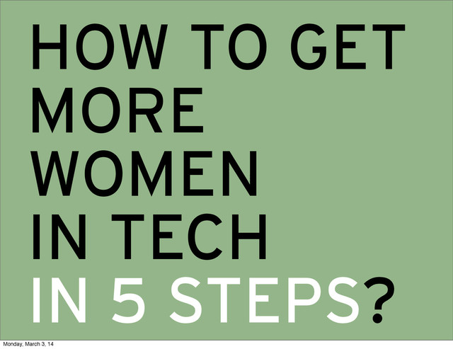 HOW TO GET
MORE
WOMEN
IN TECH
IN 5 STEPS?
Monday, March 3, 14
