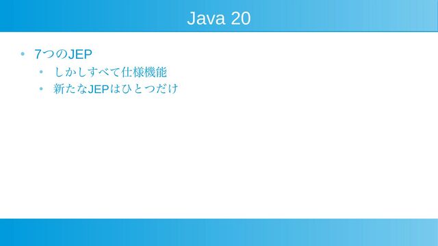 Java 20
●
7つのJEP
● しかしすべて仕様機能
● 新たなJEPはひとつだけ
