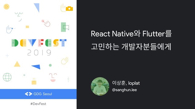 React Native와 Flutter를
고민하는 개발자분들에게
이상훈, loplat 
@sanghun.lee
