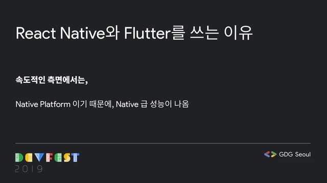 React Native와 Flutter를 쓰는 이유
속도적인 측면에서는,
Native Platform 이기 때문에, Native 급 성능이 나옴
