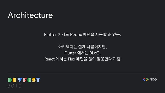 Architecture
Flutter 에서도 Redux 패턴을 사용할 순 있음.
아키텍쳐는 설계 나름이지만,
Flutter 에서는 BLoC,
React 에서는 Flux 패턴을 많이 활용한다고 함
