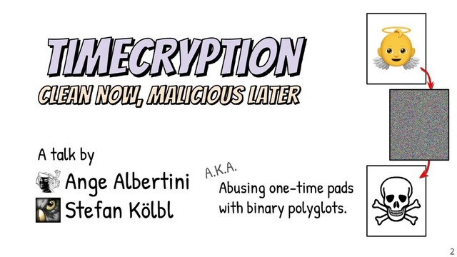 👼
Abusing one-time pads
with binary polyglots.
A talk by
A.K.A.
Ange Albertini
Stefan Kölbl
2
