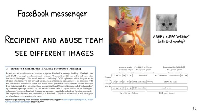 Recipient and abuse team
see dif ferent images
FaceBook messenger
Fast Message Franking: From Invisible Salamanders to Encryptment https://eprint.iacr.org/2019/016.pdf
Hunting Invisible Salamanders BlackHat 2020
A BMP <-> JPEG “collision”
(with 6b of overlap)
36

