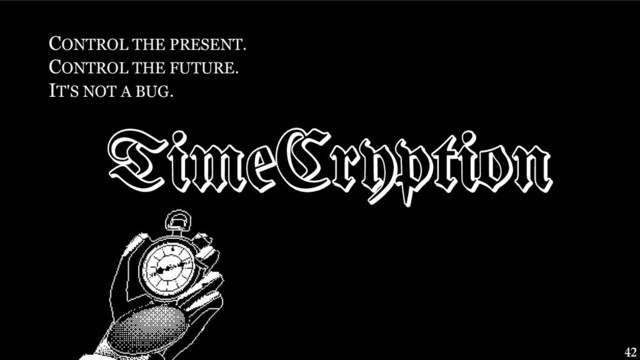 TimeCryption
CONTROL THE PRESENT.
CONTROL THE FUTURE.
IT'S NOT A BUG.
42
TimeCryption
TimeCryption
