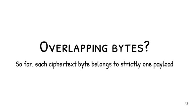 Overlapping bytes?
So far, each ciphertext byte belongs to strictly one payload
48
