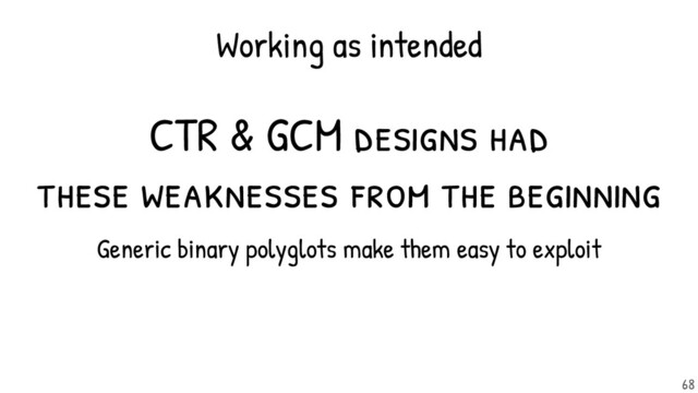 CTR & GCM designs had
these weaknesses from the beginning
Generic binary polyglots make them easy to exploit
Working as intended
68
