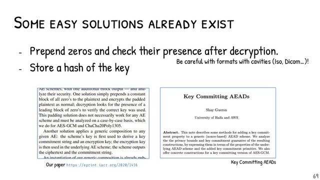 Some easy solutions already exist
- Prepend zeros and check their presence after decryption.
- Store a hash of the key
69
Key Committing AEADs
Our paper https://eprint.iacr.org/2020/1456
Be careful with formats with cavities (Iso, Dicom…)!
