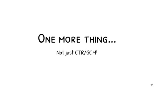 Not just CTR/GCM!
One more thing...
71
