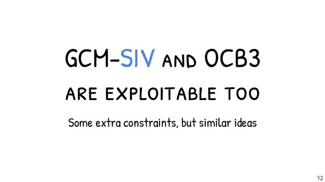 GCM-SIV and OCB3
are exploitable too
Some extra constraints, but similar ideas
72
