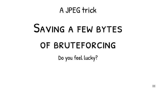 Do you feel lucky?
Saving a few bytes
of bruteforcing
A JPEG trick
88
