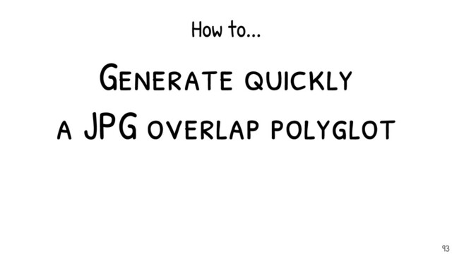 Generate quickly
a JPG overlap polyglot
How to...
93
