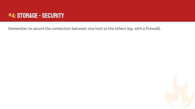 #4: Storage - Security
Remember to secure the connection between one host to the others (eg. with a ﬁrewall).
