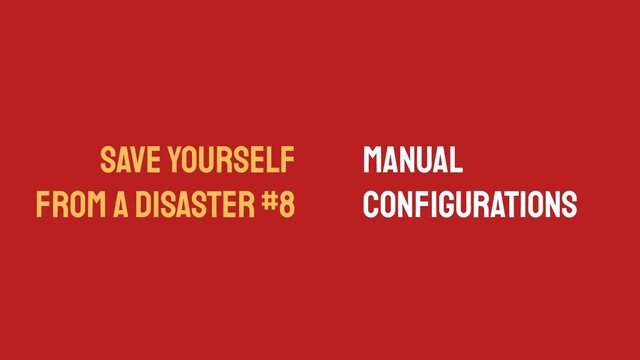 SAVE YOURSELF
FROM A DISASTER #8
Manual
Conﬁgurations
