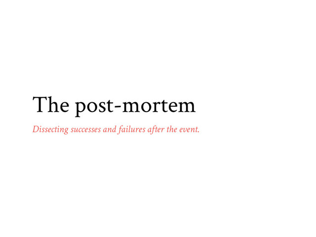 The post-mortem
Dissecting successes and failures after the event.
