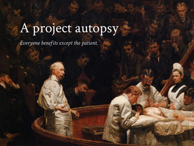 A project autopsy
Everyone benefits except the patient.
