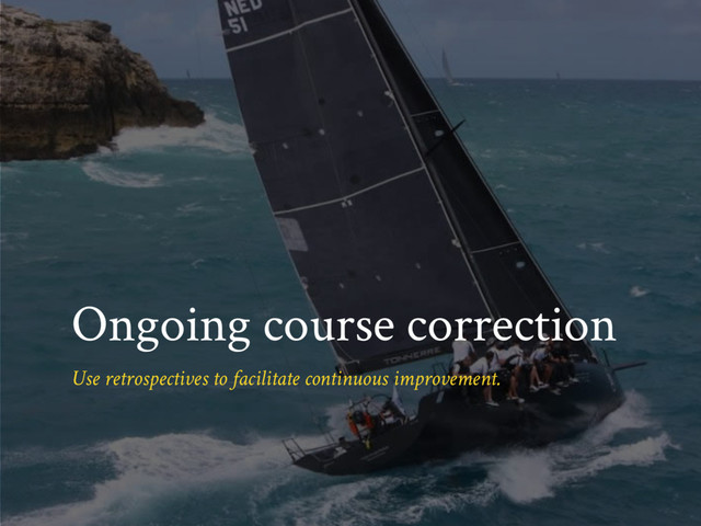 Ongoing course correction
Use retrospectives to facilitate continuous improvement.
