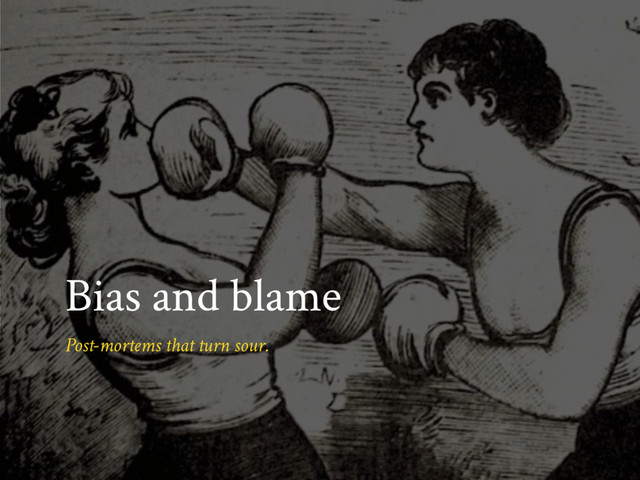 Bias and blame
Post-mortems that turn sour.
