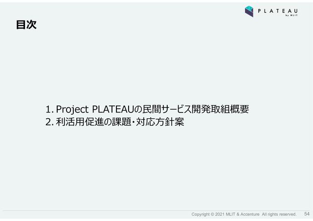 54
Copyright © 2021 MLIT & Accenture All rights reserved.
目次
1. Project PLATEAUの民間サービス開発取組概要
2. 利活用促進の課題・対応方針案
