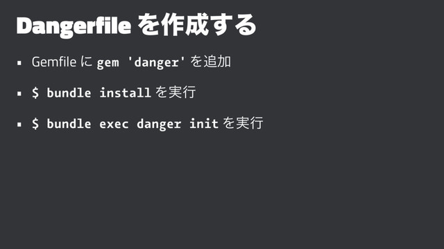 Dangerfile Λ࡞੒͢Δ
• Gemfile ʹ gem 'danger' Λ௥Ճ
• $ bundle install Λ࣮ߦ
• $ bundle exec danger init Λ࣮ߦ
