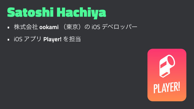 Satoshi Hachiya
• גࣜձࣾ ookami ʢ౦ژʣͷ iOS σϕϩούʔ
• iOS ΞϓϦ Player! Λ୲౰

