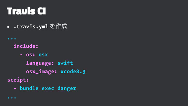 Travis CI
• .travis.yml Λ࡞੒
...
include:
- os: osx
language: swift
osx_image: xcode8.3
script:
- bundle exec danger
...
