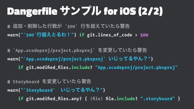 Dangerfile αϯϓϧ for iOS (2/2)
# ௥Ճɾ࡟আͨ͠ߦ਺͕ `500` ߦΛ௒͍͑ͯͨΒܯࠂ
warn("`500`ߦ௒͑ͱΔΘʂ") if git.lines_of_code > 500
# `App.xcodeproj/project.pbxproj` Λมߋ͍ͯͨ͠Βܯࠂ
warn("`App.xcodeproj/project.pbxproj` ͍ͬͯ͡Δ΍Μʁ")
if git.modiﬁed_ﬁles.include? "App.xcodeproj/project.pbxproj"
# Storyboard Λมߋ͍ͯͨ͠Βܯࠂ
warn("`Storyboard` ͍ͬͯ͡Δ΍Μʁ")
if git.modiﬁed_ﬁles.any? { |ﬁle| ﬁle.include? ".storyboard" }
