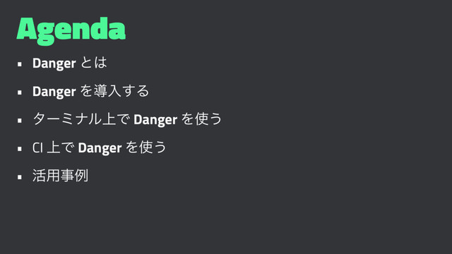 Agenda
• Danger ͱ͸
• Danger Λಋೖ͢Δ
• λʔϛφϧ্Ͱ Danger Λ࢖͏
• CI ্Ͱ Danger Λ࢖͏
• ׆༻ࣄྫ
