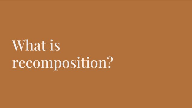 What is
recomposition?
