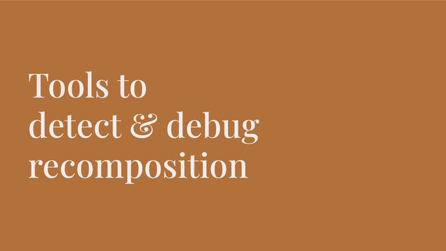 Tools to
detect & debug
recomposition
