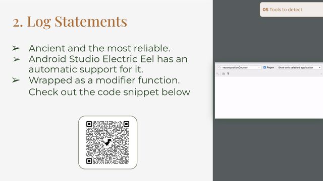 2. Log Statements
05 Tools to detect
➢ Ancient and the most reliable.
➢ Android Studio Electric Eel has an
automatic support for it.
➢ Wrapped as a modiﬁer function.
Check out the code snippet below
