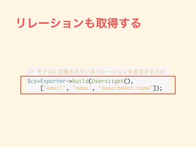 ϦϨʔγϣϯ΋औಘ͢Δ
// Ϟσϧʹఆٛ͞Ε͍ͯΔϦϨʔγϣϯΛࢦఆ͢Δ͚ͩ
$csvExporter->build(Users::get(),
['email', 'name', ‘department.name’]);

