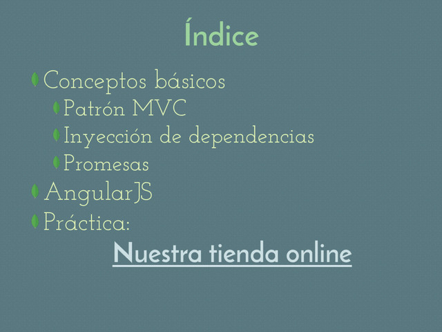 Índice
Conceptos básicos
Patrón MVC
Inyección de dependencias
Promesas
AngularJS
Práctica:
Nuestra tienda online
