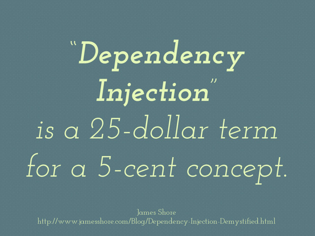 “Dependency
Injection”
is a 25-dollar term
for a 5-cent concept.
James Shore
http://www.jamesshore.com/Blog/Dependency-Injection-Demystified.html
