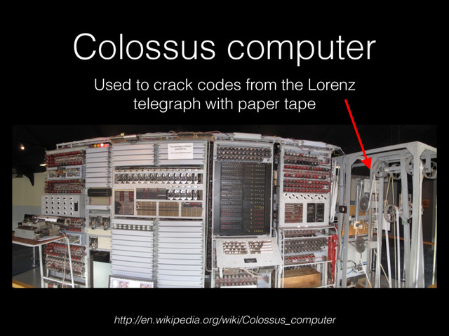 Colossus computer
http://en.wikipedia.org/wiki/Colossus_computer
Used to crack codes from the Lorenz
telegraph with paper tape
