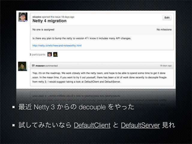 ࠷ۙ Netty 3 ͔Βͷ decouple Λ΍ͬͨ
ࢼͯ͠Έ͍ͨͳΒ DefaultClient ͱ DefaultServer ݟΕ
