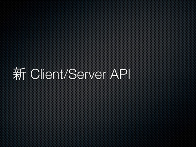 ৽ Client/Server API
