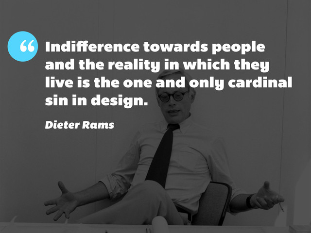 “ Indiﬀerence towards people
and the reality in which they
live is the one and only cardinal
sin in design.
Dieter Rams
